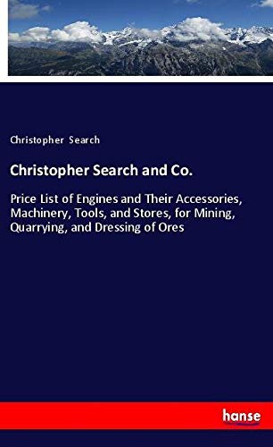 Christopher Search and Co.: Price List of Engines and Their Accessories, Machinery, Tools, and Stores, for Mining, Quarrying, and Dressing of Ores