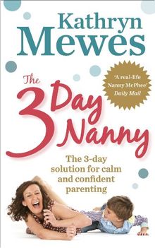 The 3-Day Nanny: Simple 3-Day Solutions to Solve Sleeping, Eating, Potty Training and Behaviour Challenges