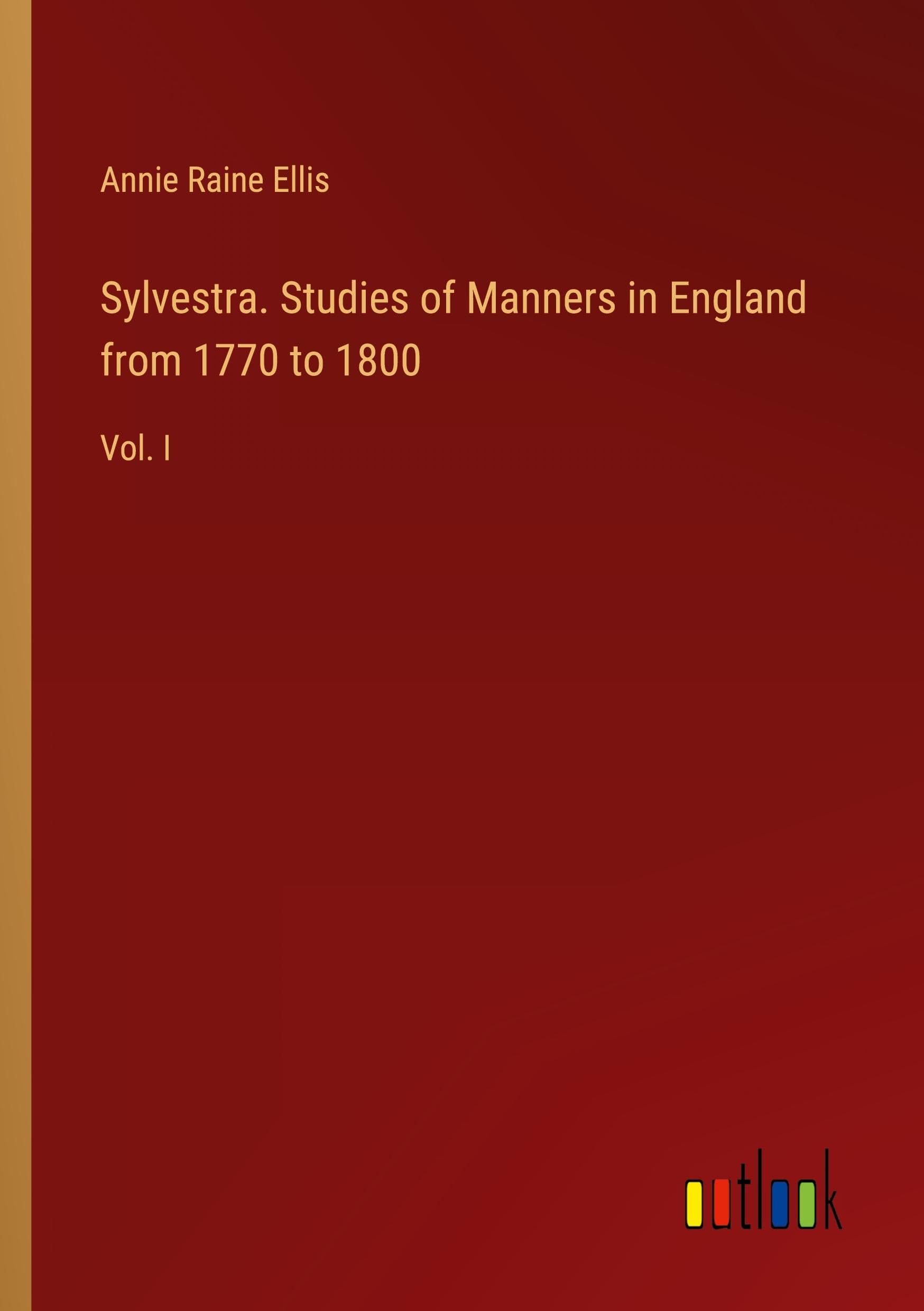 Sylvestra. Studies of Manners in England from 1770 to 1800: Vol. I