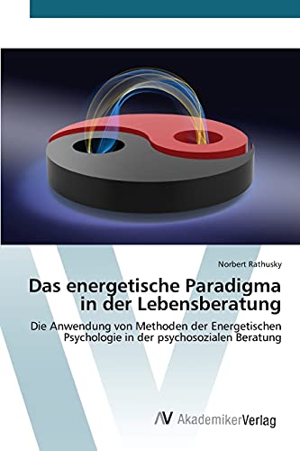 Das energetische Paradigma in der Lebensberatung: Die Anwendung von Methoden der Energetischen Psychologie in der psychosozialen Beratung