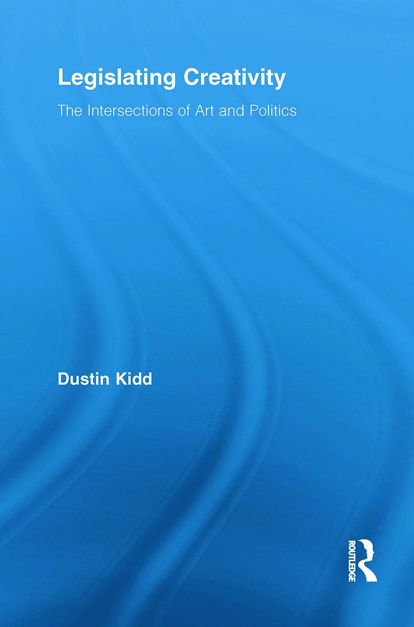 Legislating Creativity: The Intersections of Art and Politics (Routledge Advances in Sociology)