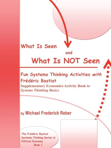 What is Seen and What is NOT Seen: Fun Systems Thinking Activities with Frédéric Bastiat. Supplementary Economics Activity Book to Systems Thinking Basics