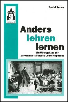 Anders lehren lernen. Ein Übungskurs für emotional fundierte Lehrkompetenz