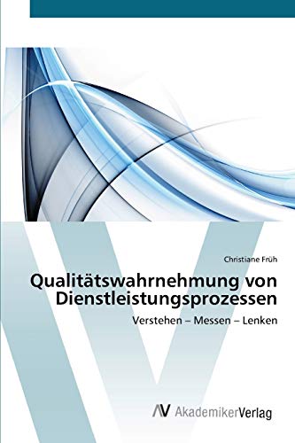 Qualitätswahrnehmung von Dienstleistungsprozessen: Verstehen – Messen – Lenken