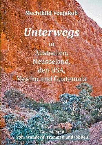 Unterwegs in Australien, Neuseeland, den USA, Mexiko und Guatemala: Geschichten vom Wandern, Trampen und Jobben