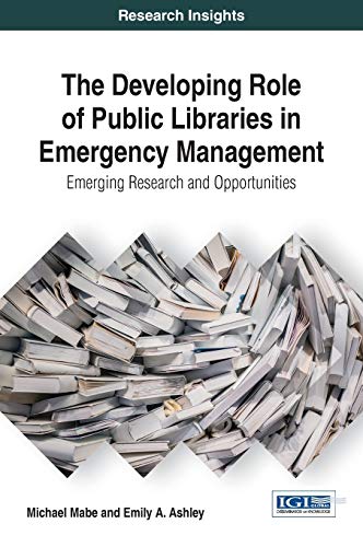 The Developing Role of Public Libraries in Emergency Management: Emerging Research and Opportunities (Advances in Library and Information Science (ALIS))