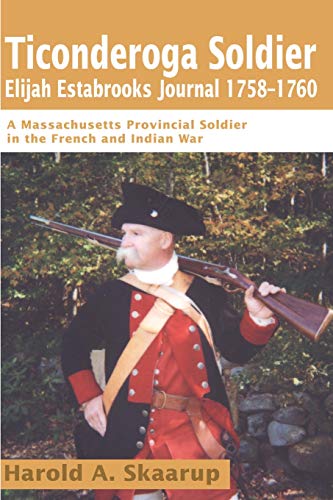 Ticonderoga SoldierElijah Estabrooks Journal 1758-1760: A Massachusetts Provincial Soldier in the French and Indian War