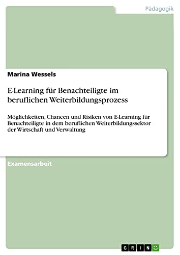 E-Learning für Benachteiligte im beruflichen Weiterbildungsprozess: Möglichkeiten, Chancen und Risiken von E-Learning für Benachteiligte in dem ... der Wirtschaft und Verwaltung