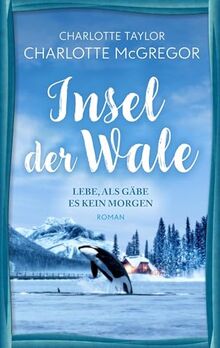Insel der Wale - Lebe, als gäbe es kein Morgen: Ein Liebesroman mit Tiefgang vor atemberaubender Kulisse