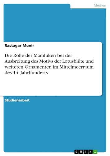 Die Rolle der Mamluken bei der Ausbreitung des Motivs der Lotusblüte und weiteren Ornamenten im Mittelmeerraum des 14. Jahrhunderts