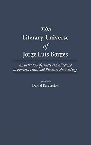The Literary Universe of Jorge Luis Borges: An Index to References and Allusions to Persons, Titles, and Places in His Writings (Bibliographies and Indexes in World Literature, Band 9)