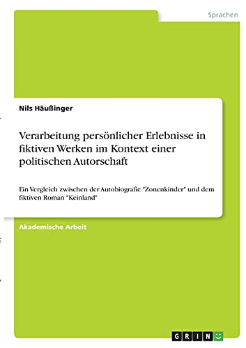 Verarbeitung persönlicher Erlebnisse in fiktiven Werken im Kontext einer politischen Autorschaft: Ein Vergleich zwischen der Autobiografie Zonenkinder und dem fiktiven Roman Keinland