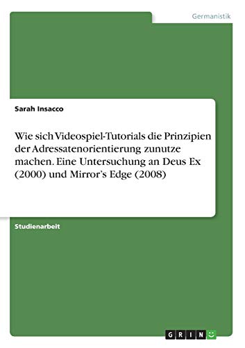 Wie sich Videospiel-Tutorials die Prinzipien der Adressatenorientierung zunutze machen. Eine Untersuchung an Deus Ex (2000) und Mirror¿s Edge (2008)