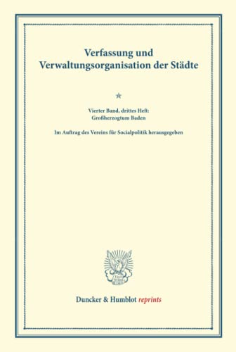 Verfassung und Verwaltungsorganisation der Städte.: Vierter Band, drittes Heft: Großherzogtum Baden. Im Auftrag des Vereins für Socialpolitik ... (Duncker & Humblot reprints, Band 4)