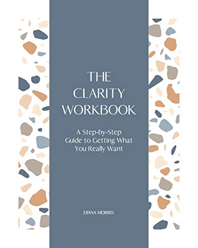 The Clarity Workbook: A Step-by-Step Guide to Getting What You Really Want