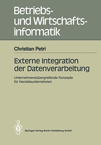 Externe Integration der Datenverarbeitung: Unternehmensübergreifende Konzepte Für Handelsunternehmen (Betriebs- Und Wirtschaftsinformatik) (German ... und Wirtschaftsinformatik, 38, Band 38)