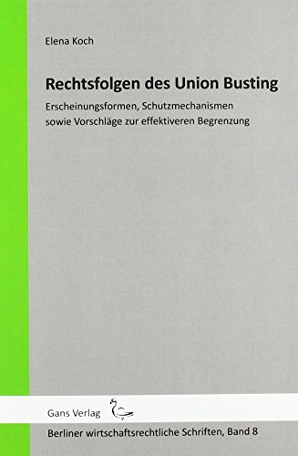 Rechtsfolgen des Union Busting: Erscheinungsformen, Schutzmechanismen sowie Vorschläge zur effektiveren Begrenzung