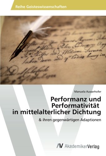 Performanz und Performativität in mittelalterlicher Dichtung: & ihren gegenwärtigen Adaptionen