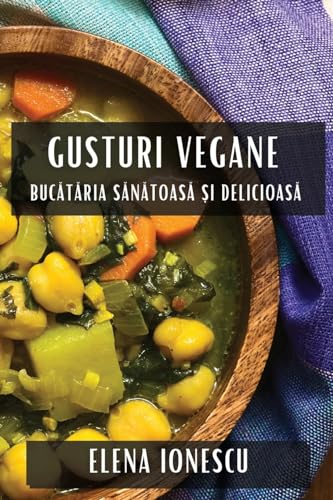 Gusturi Vegane: Buc¿t¿ria S¿n¿toas¿ ¿i Delicioas¿