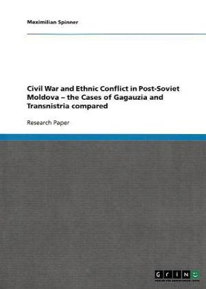 Civil War and Ethnic Conflict in Post-Soviet Moldova - the Cases of Gagauzia and Transnistria compared