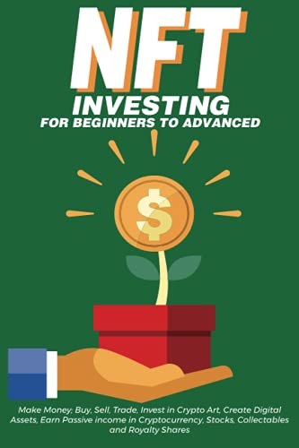 NFT Investing for Beginners to Advanced, Make Money; Buy, Sell, Trade, Invest in Crypto Art, Create Digital Assets, Earn Passive income in ... Need to Know about Non Fungible Tokens in th