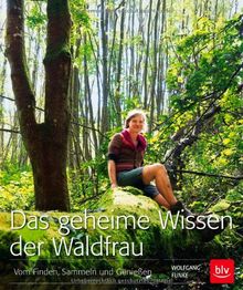 Das geheime Wissen der Waldfrau: Vom Finden, Sammeln und Genießen