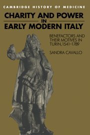 Charity and Power in Early Modern Italy: Benefactors and their Motives in Turin, 1541–1789 (Cambridge Studies in the History of Medicine)