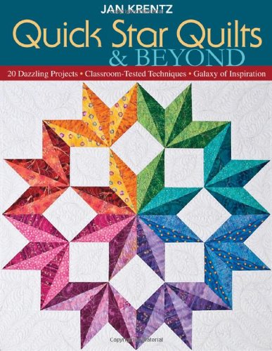 Quick Star Quilts & Beyond: 20 Dazzling Projects, Classroom-Tested Techniques, Galaxy of Inspiration