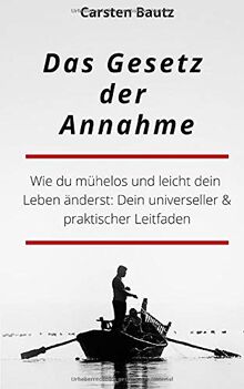 Das Gesetz der Annahme: WIE DU MÜHELOS UND LEICHT DEIN LEBEN ÄNDERST: DEIN UNIVERSELLER & PRAKTISCHER LEITFADEN