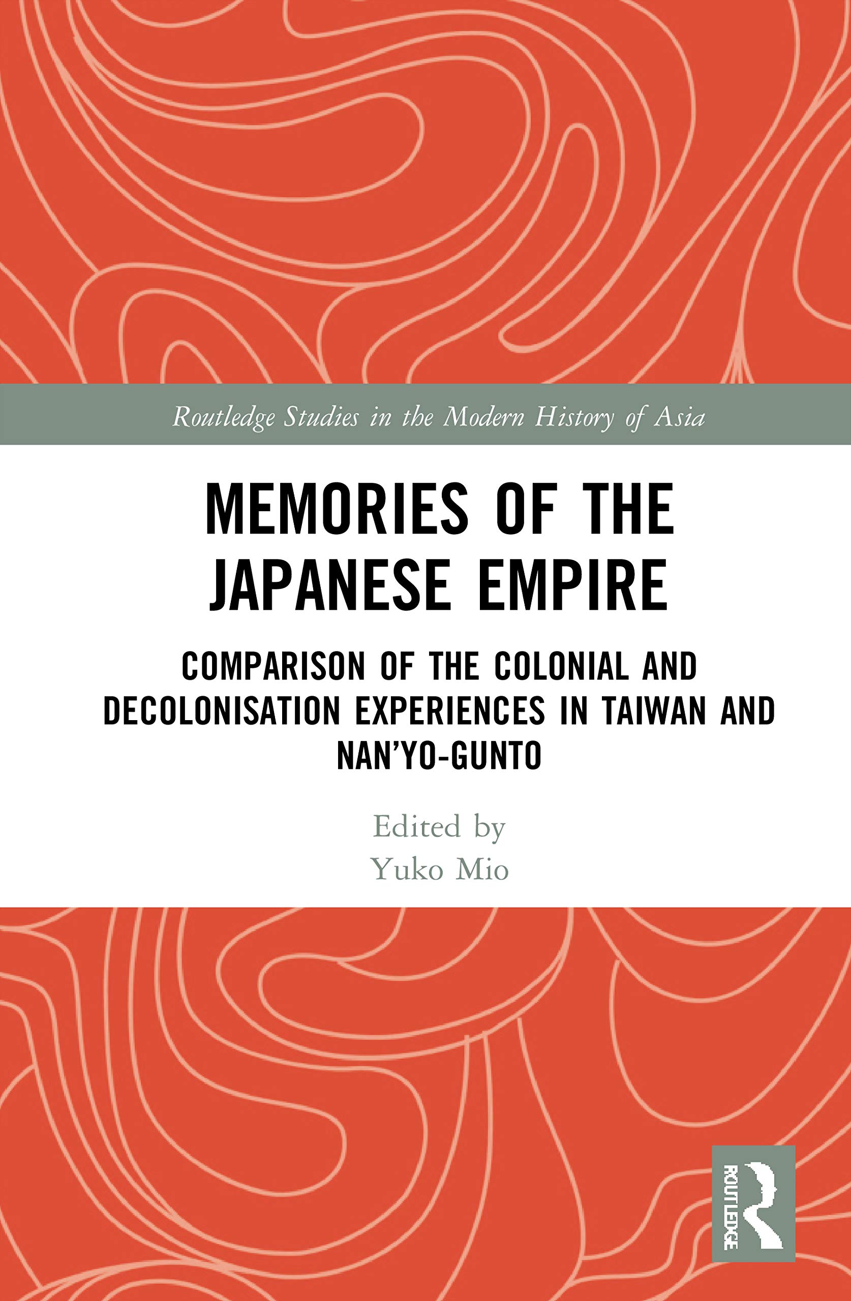 Memories of the Japanese Empire: Comparison of the Colonial and Decolonisation Experiences in Taiwan and Nan'yo-gunto (Routledge Studies in the Modern History of Asia, 162)
