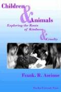 Ascione, F: Children and Animals: Exploring the Roots of Kindness & Cruelty (New Directions in the Human-Animal Bond)
