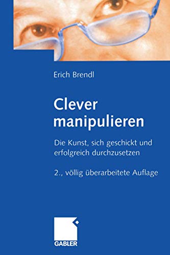 Clever manipulieren: Die Kunst, sich geschickt und erfolgreich durchzusetzen (German Edition)
