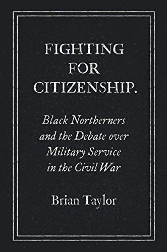 Fighting for Citizenship: Black Northerners and the Debate over Military Service in the Civil War (Civil War America)