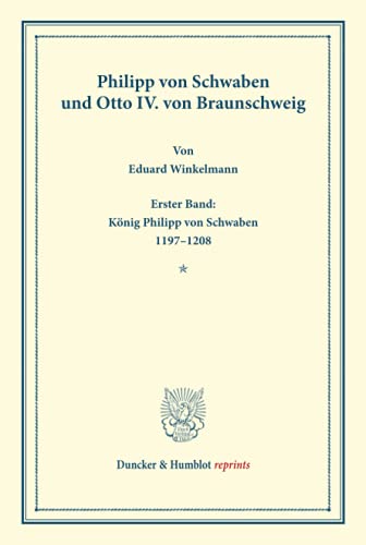 Philipp von Schwaben und Otto IV. von Braunschweig: Erster Band: König Philipp von Schwaben 1197-1208. Auf Veranlassung und mit Unterstützung Seiner ... Geschichte). (Duncker & Humblot Reprints)