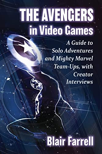 Avengers in Video Games: A Guide to Solo Adventures and Mighty Marvel Team-Ups, with Creator Interviews