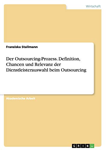 Der Outsourcing-Prozess. Definition, Chancen und Relevanz der Dienstleisterauswahl beim Outsourcing