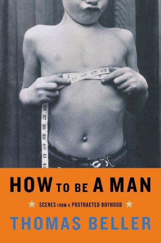 Thomas Beller How To Be A Man, Scenes From A Protracted Boyhood