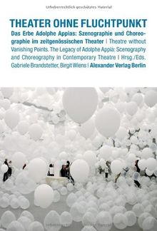 Theater ohne Fluchtpunkt: Das Erbe Adolphe Appias: Szenographie und Choreographie im zeitgenössischen Theater