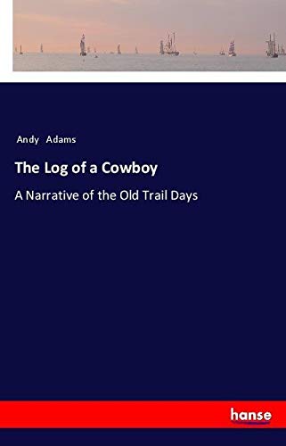 The Log of a Cowboy: A Narrative of the Old Trail Days