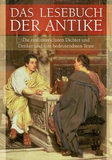 Das Lesebuch der Antike (Die einflussreichsten Dichter und Denker und ihre bedeutendsten Texte)