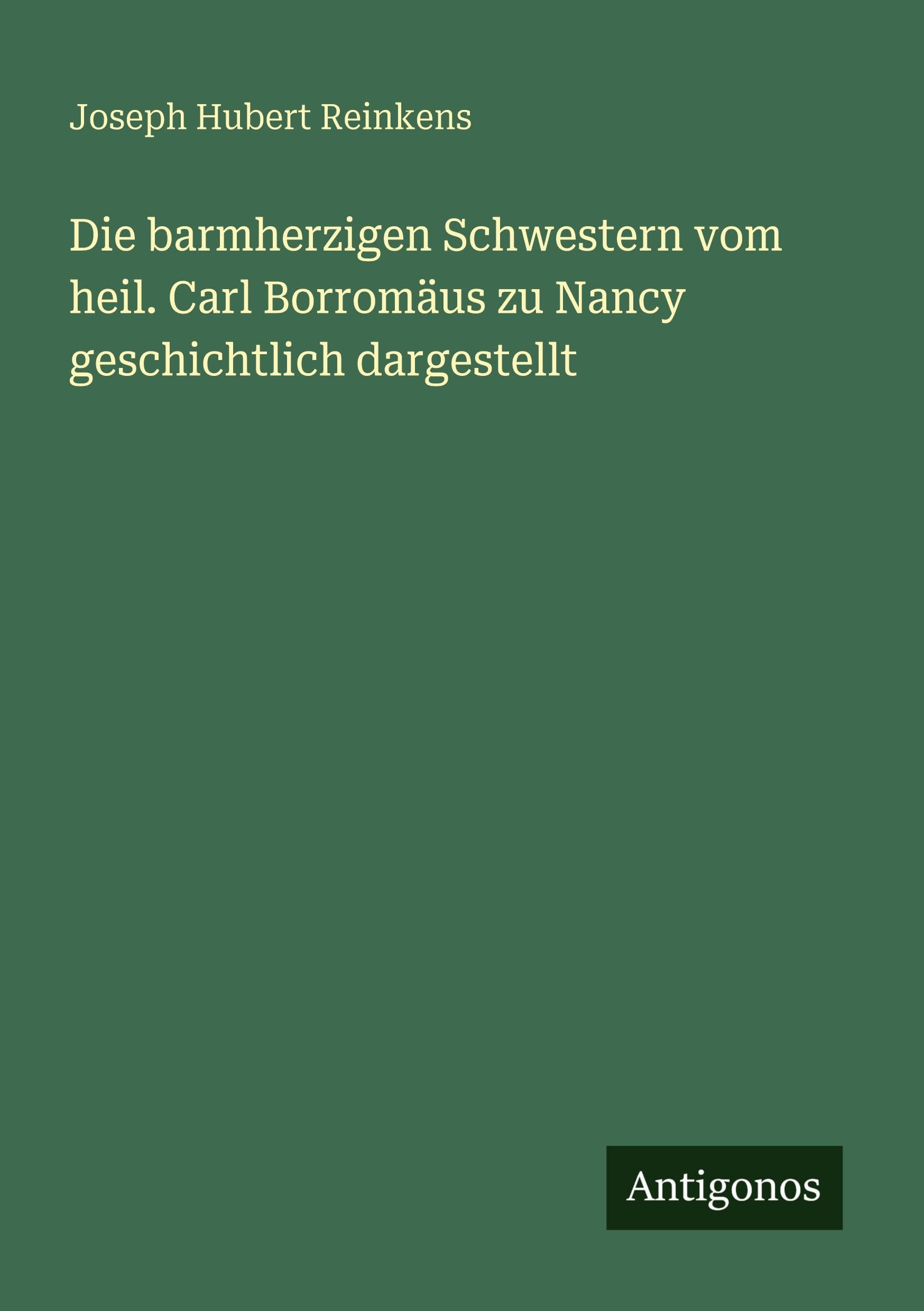 Die barmherzigen Schwestern vom heil. Carl Borromäus zu Nancy geschichtlich dargestellt