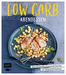 Low Carb Abendessen: Über 50 schnelle und gesunde Gerichte mit wenig Kohlenhydraten