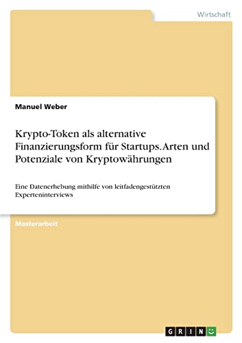 Krypto-Token als alternative Finanzierungsform für Startups. Arten und Potenziale von Kryptowährungen: Eine Datenerhebung mithilfe von leitfadengestützten Experteninterviews