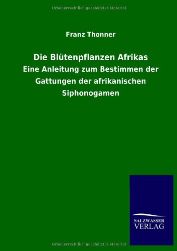 Die Blütenpflanzen Afrikas: Eine Anleitung zum Bestimmen der Gattungen der afrikanischen Siphonogamen