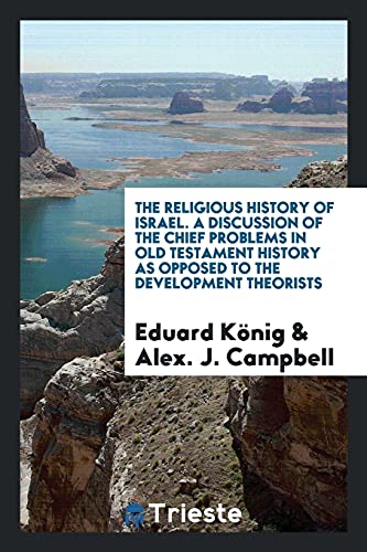 The religious history of Israel. A discussion of the chief problems in Old Testament history as opposed to the development theorists