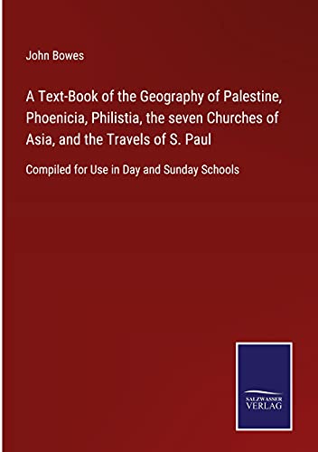 A Text-Book of the Geography of Palestine, Phoenicia, Philistia, the seven Churches of Asia, and the Travels of S. Paul: Compiled for Use in Day and Sunday Schools