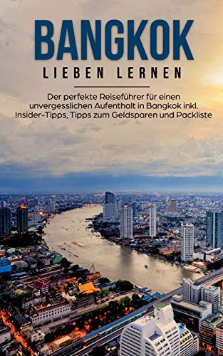 Bangkok lieben lernen: Der perfekte Reiseführer für einen unvergesslichen Aufenthalt in Bangkok inkl. Insider-Tipps, Tipps zum Geldsparen und Packliste