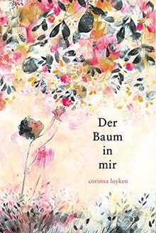 Der Baum in mir: Der Baum in mir. Kinder und ihr Selbstbewusstsein stärken. Die Wunder der Natur poetisch und bildgewaltig in Szene gesetzt. Gereimtes Kinderbuch ab 4 Jahren