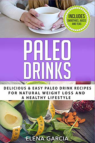 Paleo Drinks: Delicious and Easy Paleo Drink Recipes for Natural Weight Loss and A Healthy Lifestyle (Paleo, Clean Eating, Band 5)