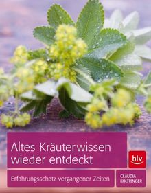 Altes Kräuterwissen wieder entdeckt: Anbauen, ernten und verwenden